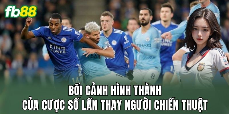 Cược Số Lần Thay Người Chiến Thuật: Góc Nhìn Trận Đấu 1 Bối cảnh hình thành của cược số lần thay người chiến thuật