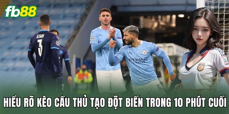 Kèo Cầu Thủ Tạo Đột Biến Trong 10 Phút Cuối Đầy Kịch Tính 1 Hiểu rõ kèo cầu thủ tạo đột biến trong 10 phút cuối