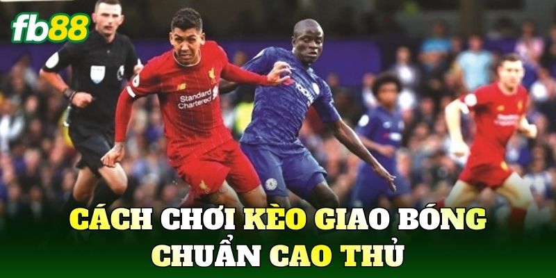 Kèo Giao Bóng Là Gì? Cách Hiểu Chuẩn Trong Bóng Đá 2 Cách chơi kèo giao bóng chuẩn cao thủ