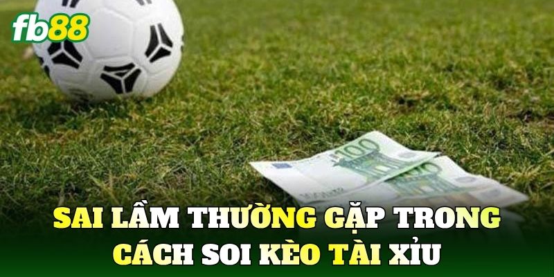 Cách Soi Kèo Tài Xỉu Chuẩn Xác Tăng Hiệu Quả Phân Tích 3 Sai lầm thường gặp trong Cách Soi Kèo Tài Xỉu