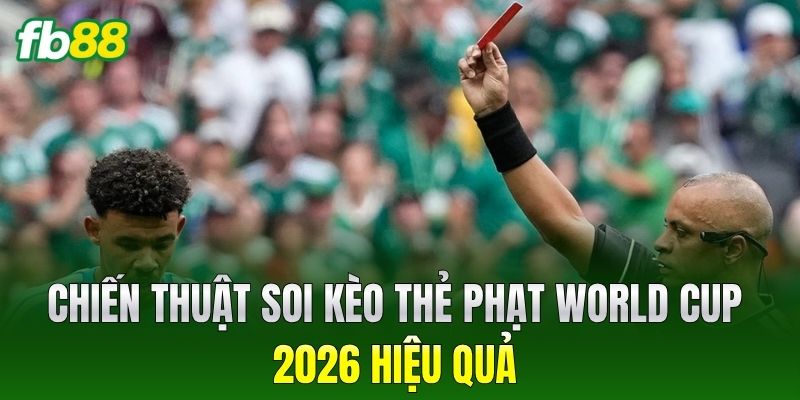 Kèo Thẻ Phạt World Cup 2026 - Chiến Thuật Chơi Bất Bại 3 Chiến thuật soi Kèo Thẻ Phạt World Cup 2026 hiệu quả