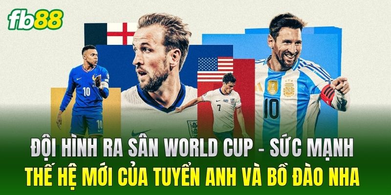 Đội Hình Ra Sân World Cup 2026: Sơ Đồ Dự Kiến Của Các HLV 2 Đội Hình Ra Sân World Cup – Sức mạnh thế hệ mới của tuyển Anh và Bồ Đào Nha