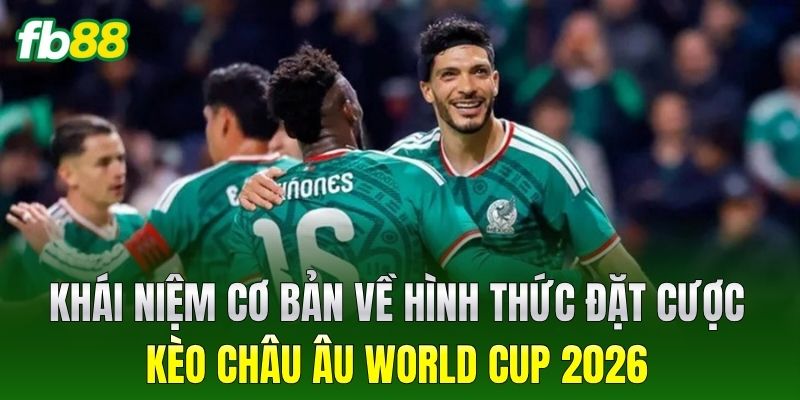 Kèo Châu Âu World Cup 2026: Cách Đọc Tỷ Lệ Luôn Thắng Đậm 1 Khái niệm cơ bản về hình thức đặt cược Kèo Châu Âu World Cup 2026