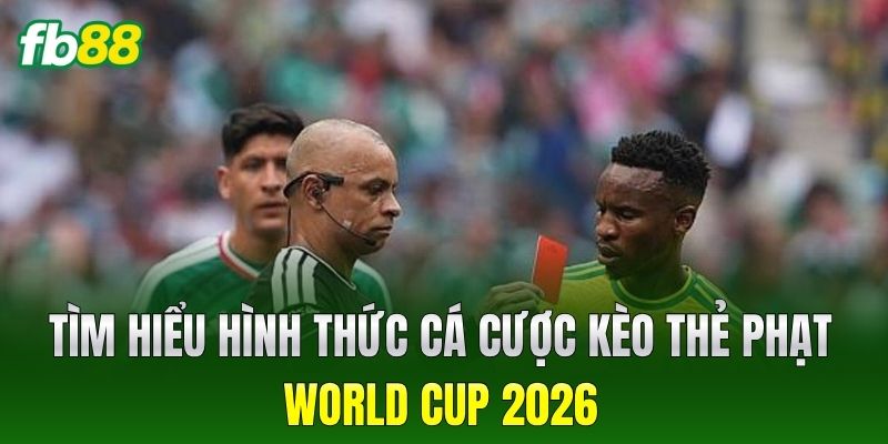 Kèo Thẻ Phạt World Cup 2026 - Chiến Thuật Chơi Bất Bại 1 Tìm hiểu hình thức cá cược Kèo Thẻ Phạt World Cup 2026
