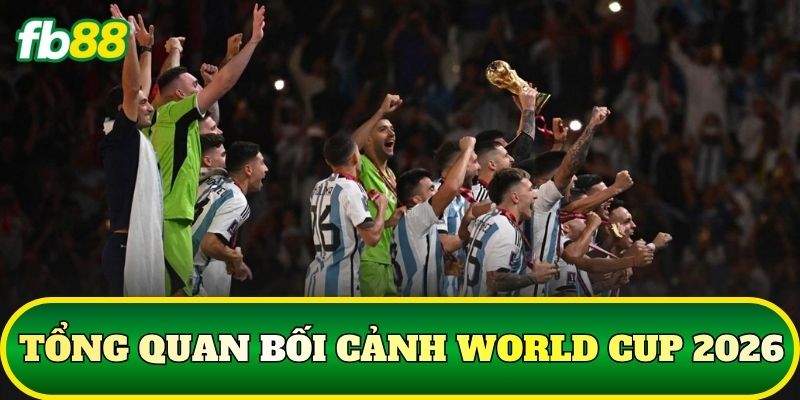 Tổng quan bối cảnh World Cup 2026