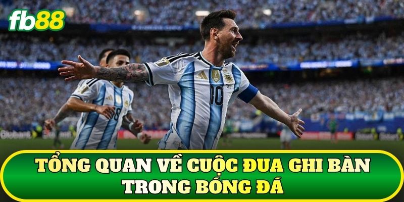 Tổng quan về cuộc đua ghi bàn trong bóng đá