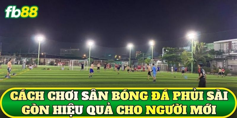 Sân Bóng Đá Phủi Sài Gòn: Kinh Nghiệm Chơi Hiệu Quả 2 Cách chơi sân bóng đá phủi Sài Gòn hiệu quả cho người mới
