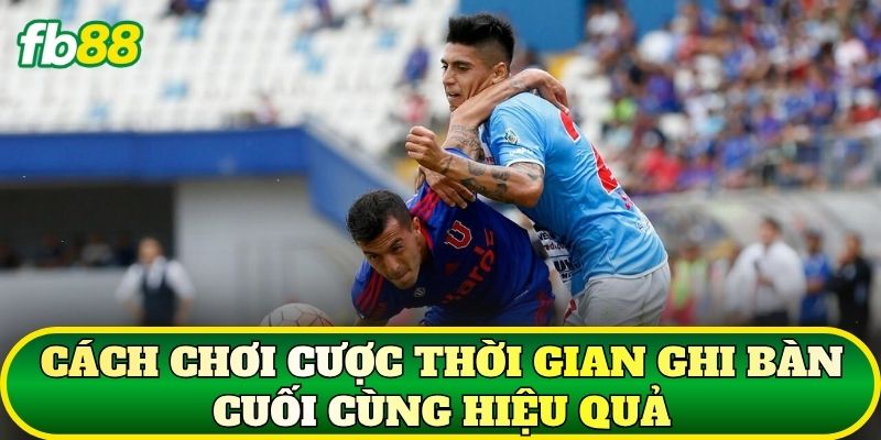 Cược Thời Gian Ghi Bàn Cuối Cùng: Cách Chơi Hiệu Quả 2 Cách chơi cược thời gian ghi bàn cuối cùng hiệu quả