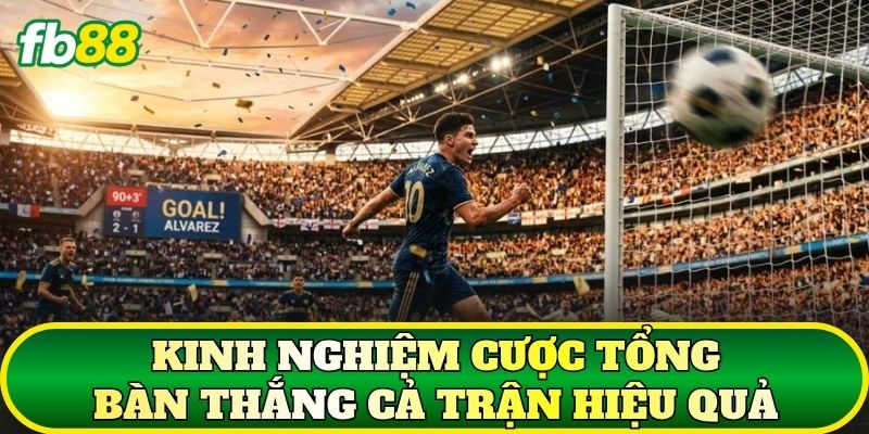 Cược Tổng Bàn Thắng Cả Trận: Cách Chơi Hiệu Quả 3 Kinh nghiệm cược tổng bàn thắng cả trận hiệu quả