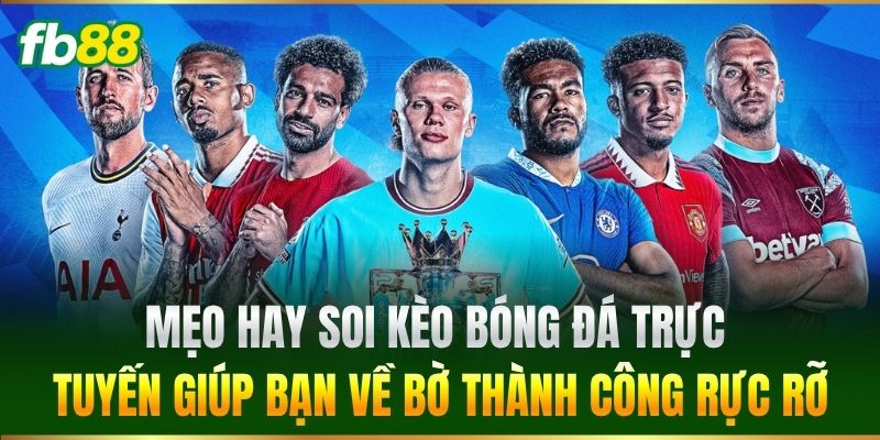 Mẹo hay soi Kèo Bóng Đá Trực Tuyến giúp bạn về bờ thành công rực rỡ