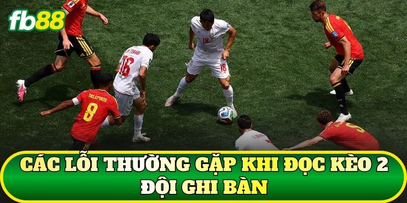 Kèo 2 Đội Ghi Bàn – Cách Đọc Và Phân Tích BTTS Chuẩn 3 Các lỗi thường gặp khi đọc kèo 2 đội ghi bàn
