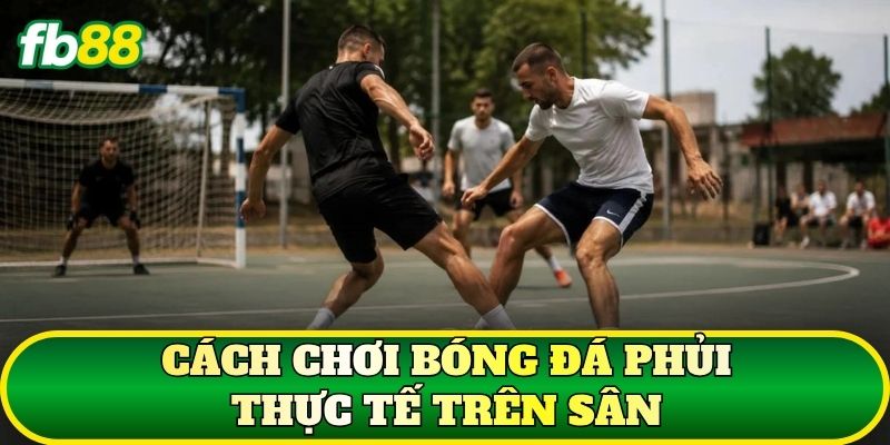 Cách chơi bóng đá phủi thực tế trên sân