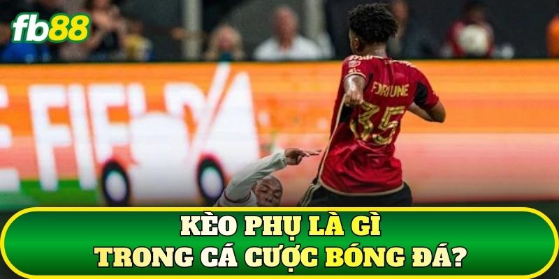 Kèo phụ là gì trong cá cược bóng đá?