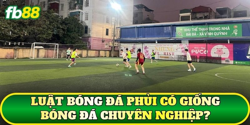 Luật bóng đá phủi có giống bóng đá chuyên nghiệp?