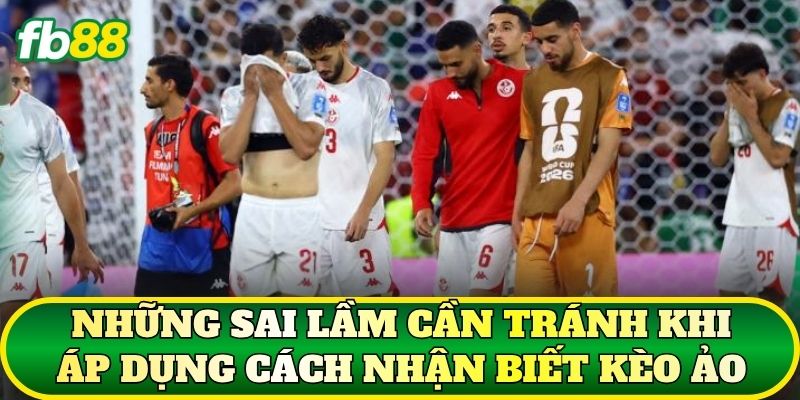 Cách Nhận Biết Kèo Ảo Qua Tỷ Lệ Và Dữ Liệu Trận Tại FB88 3 Những sai lầm cần tránh khi áp dụng cách nhận biết kèo ảo
