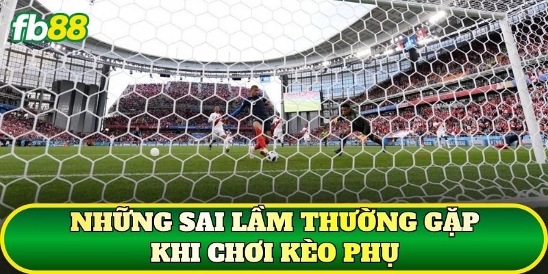 Những sai lầm thường gặp khi chơi kèo phụ