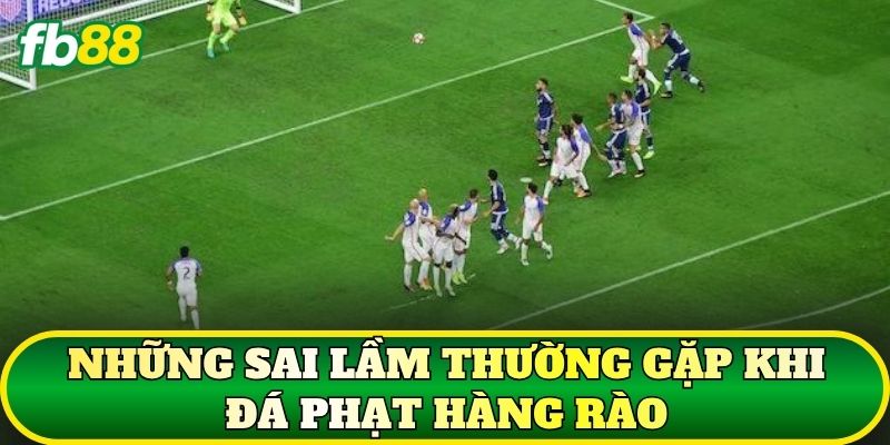 Đá Phạt Hàng Rào – Cách Đọc Kèo Và Chọn Cửa Cược Sáng 3 Những sai lầm thường gặp khi đá phạt hàng rào