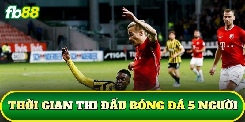 Luật Bóng Đá 5 Người – Những Điểm Cần Biết Khi Đặt Cược 2 Thời gian thi đấu bóng đá 5 người