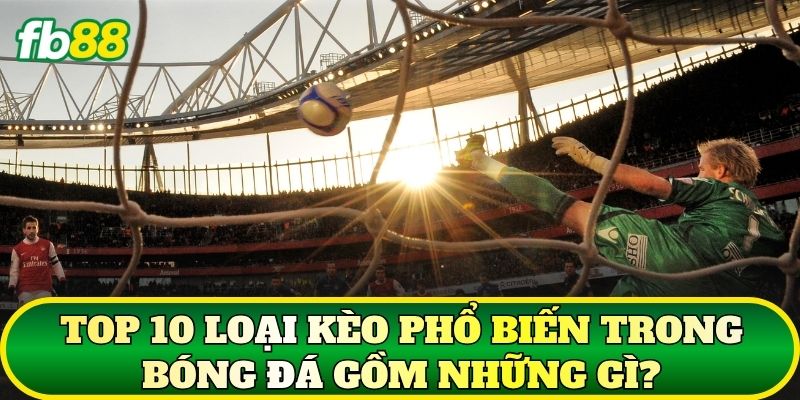 Top 10 Loại Kèo Phổ Biến Trong Bóng Đá Cho Tân Thủ FB88 1 Top 10 loại kèo phổ biến trong bóng đá gồm những gì?